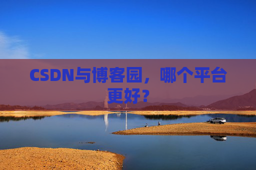 CSDN与博客园，哪个平台更好？